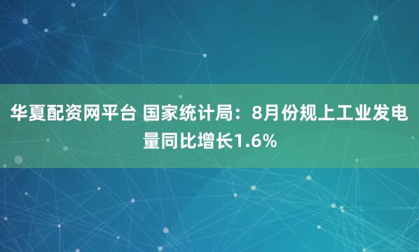 华夏配资网平台 国家统计局：8月份规上工业发电量同比增长1.6%