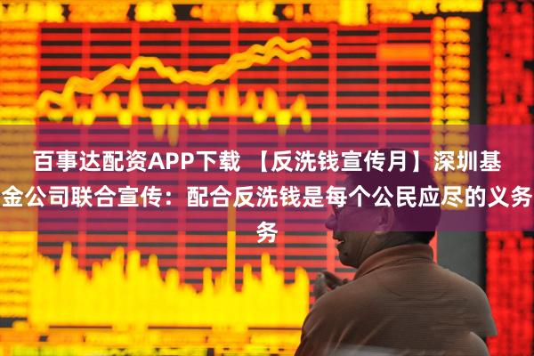 百事达配资APP下载 【反洗钱宣传月】深圳基金公司联合宣传：配合反洗钱是每个公民应尽的义务