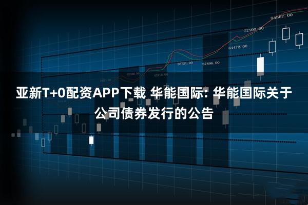亚新T+0配资APP下载 华能国际: 华能国际关于公司债券发行的公告