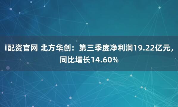 i配资官网 北方华创：第三季度净利润19.22亿元，同比增长14.60%