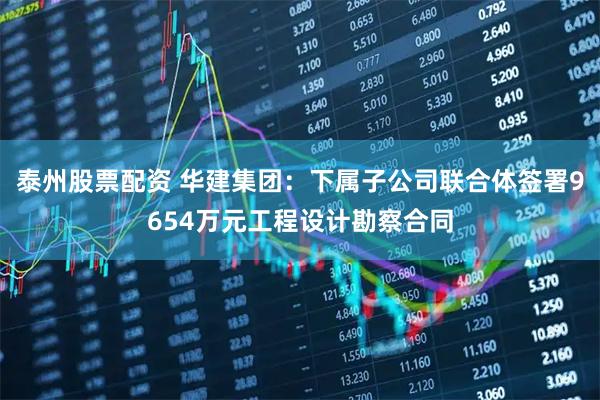 泰州股票配资 华建集团：下属子公司联合体签署9654万元工程设计勘察合同