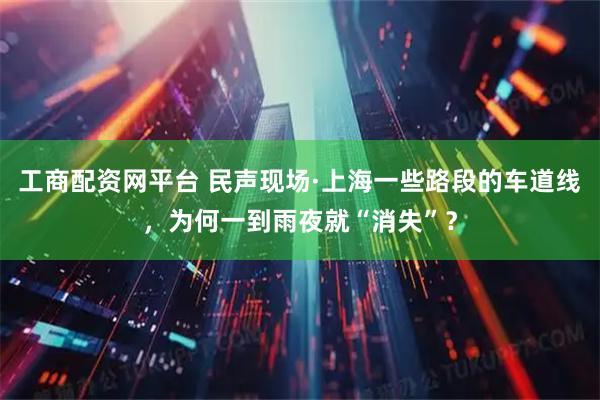 工商配资网平台 民声现场·上海一些路段的车道线，为何一到雨夜就“消失”？