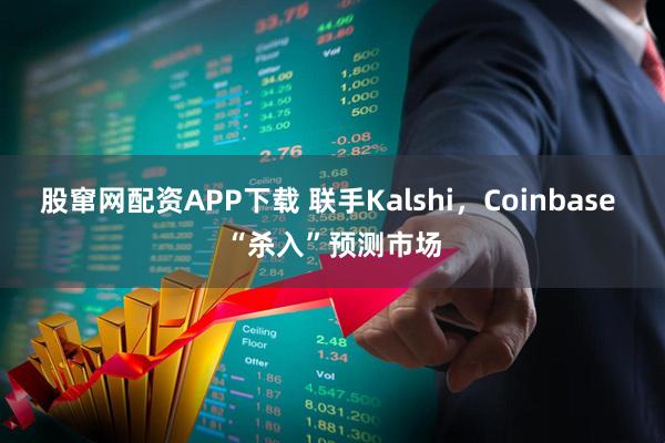 股窜网配资APP下载 联手Kalshi，Coinbase “杀入”预测市场