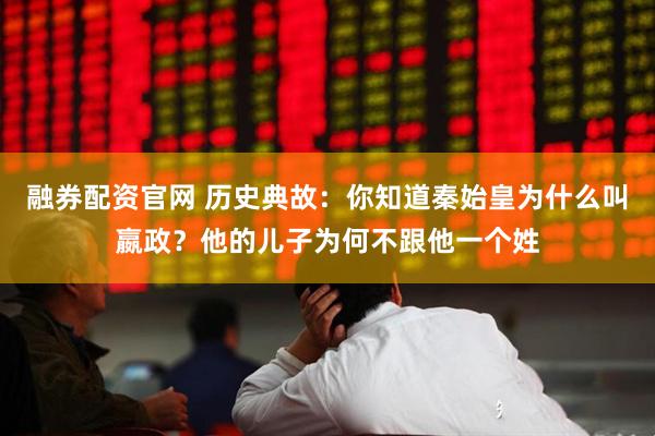 融券配资官网 历史典故：你知道秦始皇为什么叫嬴政？他的儿子为何不跟他一个姓