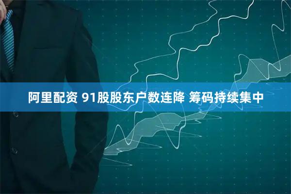 阿里配资 91股股东户数连降 筹码持续集中