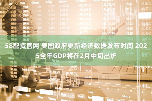 58配资官网 美国政府更新经济数据发布时间 2025全年GDP将在2月中旬出炉