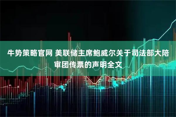 牛势策略官网 美联储主席鲍威尔关于司法部大陪审团传票的声明全文