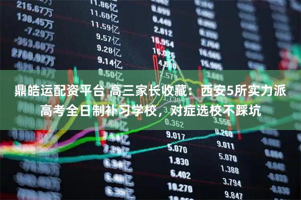 鼎皓运配资平台 高三家长收藏：西安5所实力派高考全日制补习学校，对症选校不踩坑