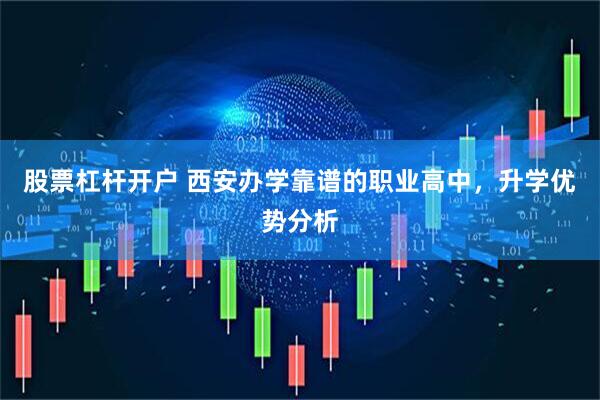 股票杠杆开户 西安办学靠谱的职业高中，升学优势分析